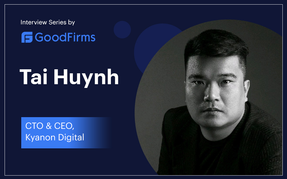 “Kyanon Digital Is A Vietnam-based Tech Powerhouse For Client Businesses’ Digital Transformation”, Says CEO Tai Huynh: GoodFirms