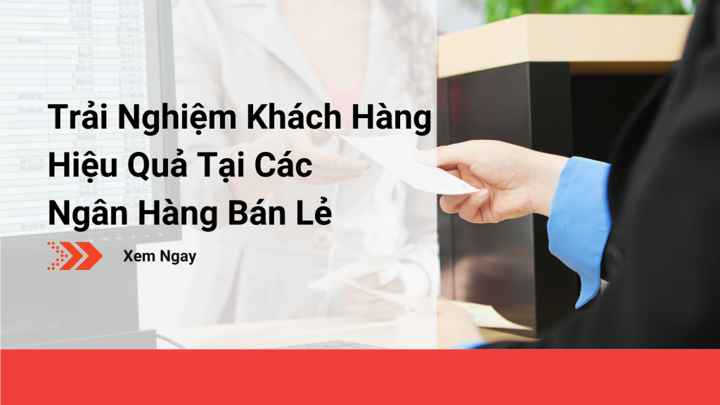 Trải nghiệm khách hàng hiệu quả tại các ngân hàng bán lẻ 2022