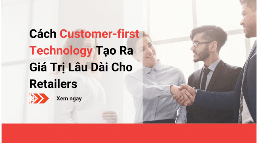 cach-customer-first-technology-tao-ra-gia-tri-lau-dai-cho-retailers