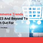 E-commerce Trends 2023 And Beyond To Watch Out For