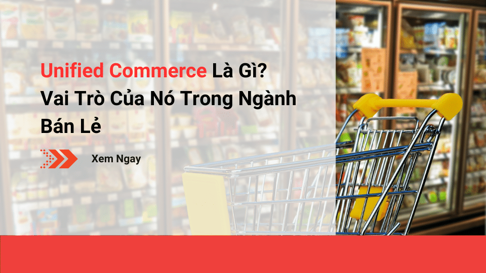 Unified Commerce là gì - Vai Trò Của Nó Trong Ngành Bán Lẻ