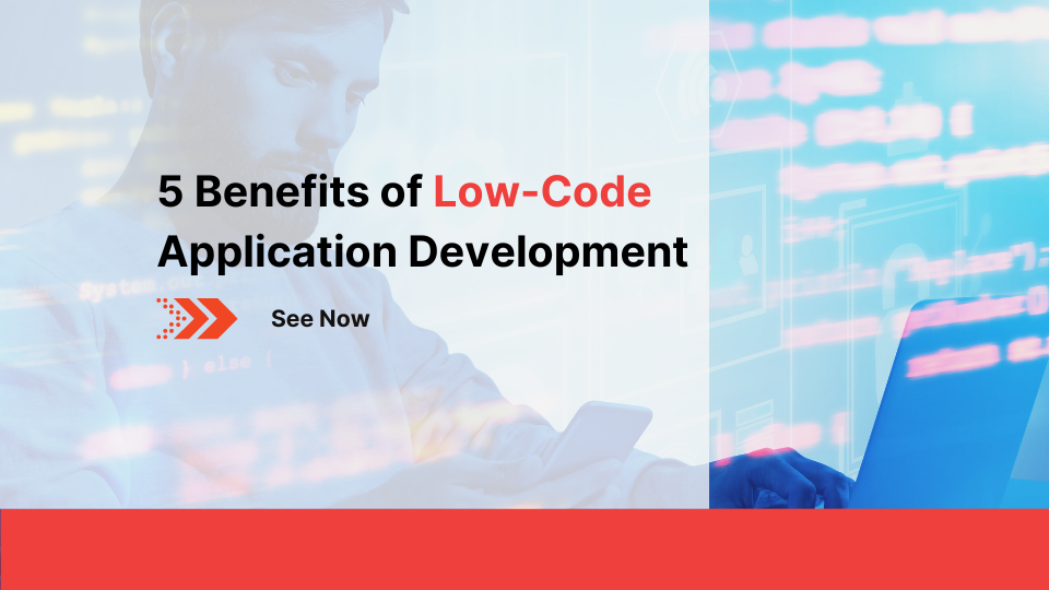 5 Benefits of Low-Code Application Development