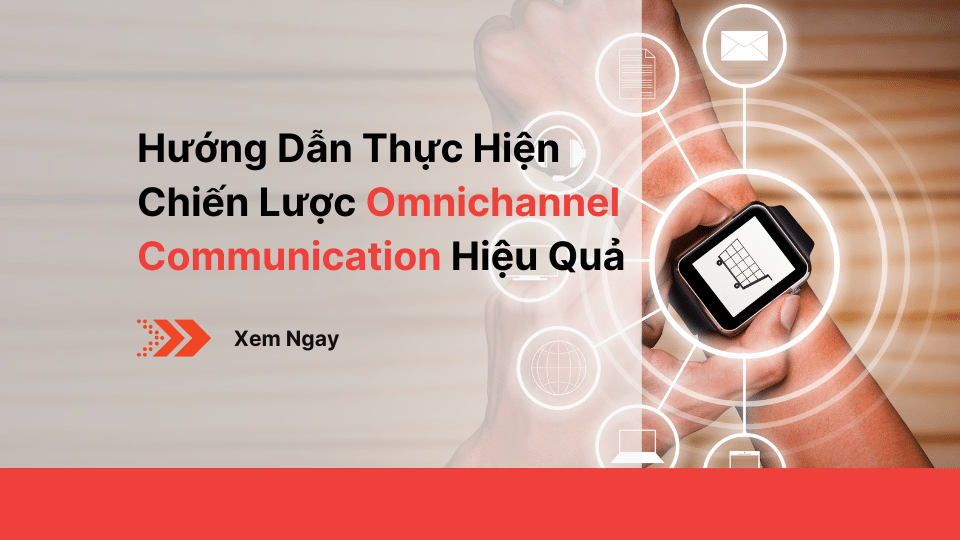 Hướng Dẫn Thực Hiện Chiến Lược Omnichannel Communication Hiệu Quả