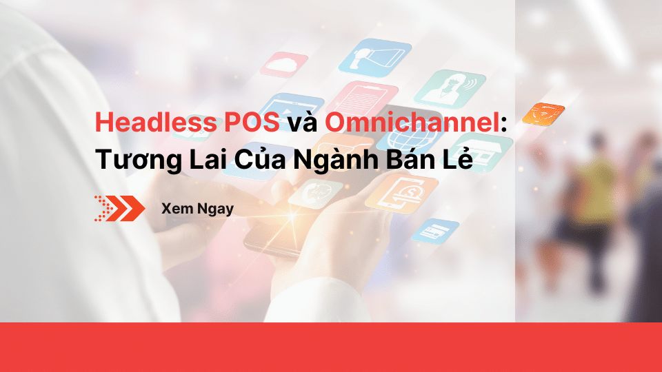 Headless POS và Omnichannel - Tương Lai Của Ngành Bán Lẻ