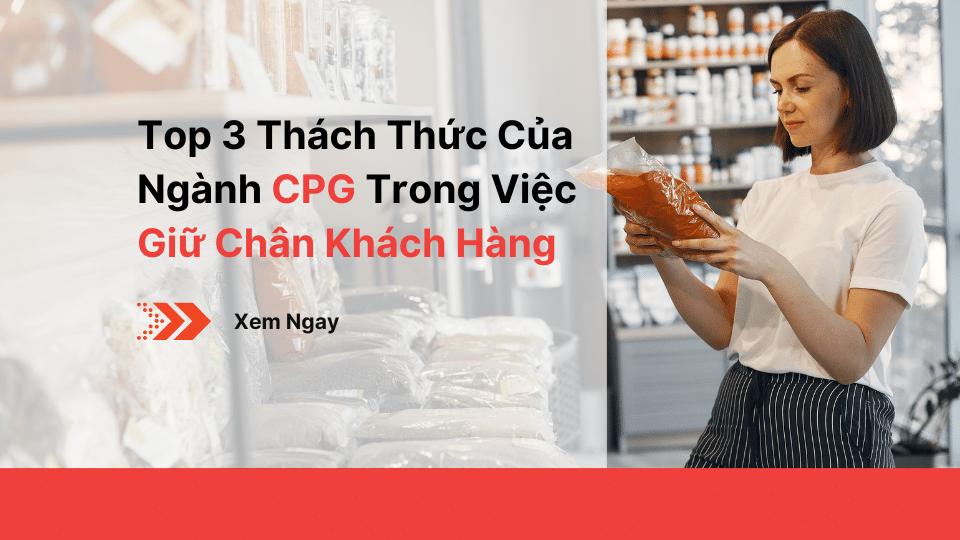 Top 3 Thách Thức Của Ngành CPG Trong Việc Giữ Chân Khách Hàng