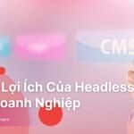 top-6-loi-ich-cua-headless-cms-cho-doanh-nghiep