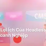 top-6-loi-ich-cua-headless-cms-cho-doanh-nghiep