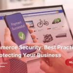 E-commerce Security: Best Practices For Protecting Your Business