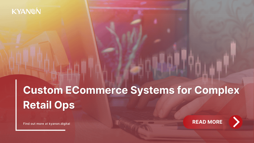 custom-ecommerce-systems-for-complex-retail-ops-kyanon-digital
