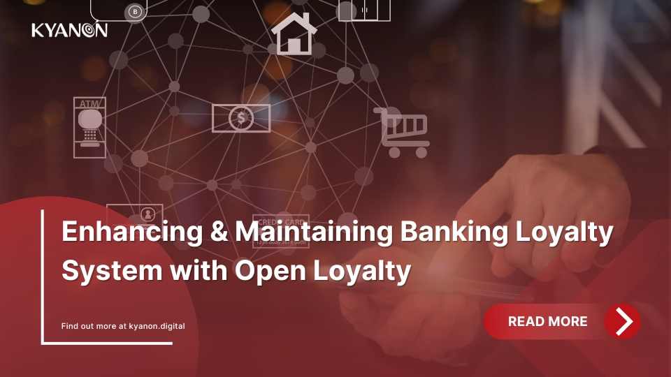 Enhancing & Maintaining Banking Loyalty System with Kyanon Digital x Open Loyalty