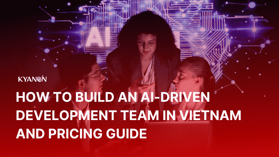 how-to-build-an-ai-driven-development-team-in-vietnam-and-pricing-guide-whitepaper-kyanon-digital