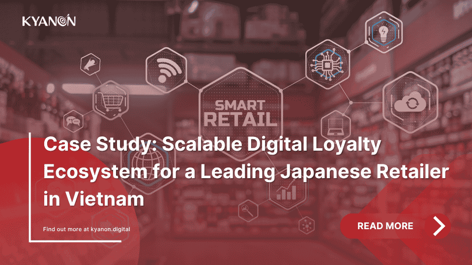 case-study-scalable-digital-loyalty-ecosystem-for-a-leading-japanese-retailer-in-vietnam-kyanon-digital