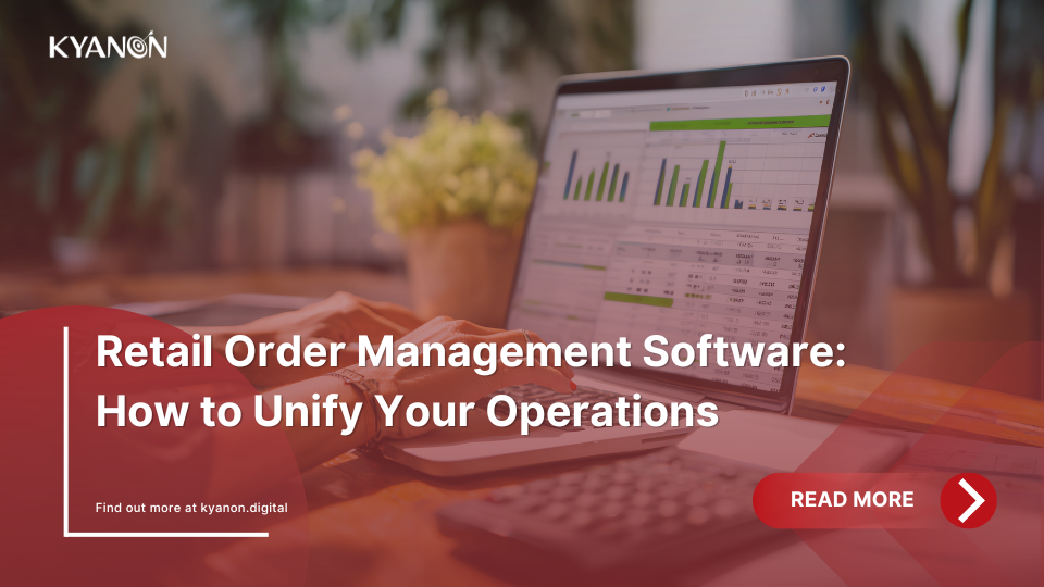 retail-order-management-software-how-to-unify-your-operations-kyanon-digital