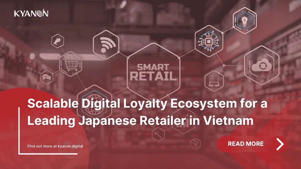 scalable-digital-loyalty-ecosystem-for-a-leading-japanese-retailer-in-vietnam-kyanon-digital