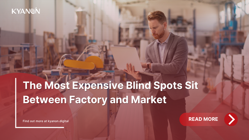 the-most-expensive-blind-spots-sit-between-factory-and-market-kyanon-digital